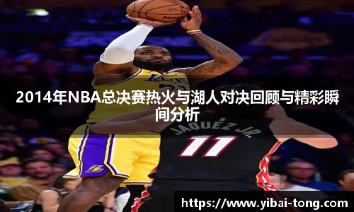 2014年NBA总决赛热火与湖人对决回顾与精彩瞬间分析